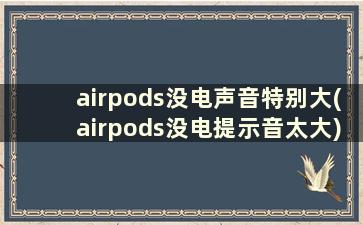 airpods没电声音特别大(airpods没电提示音太大)