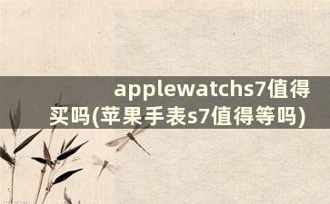 applewatchs7值得买吗(苹果手表s7值得等吗)