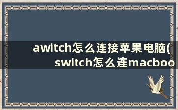 awitch怎么连接苹果电脑(switch怎么连macbook)