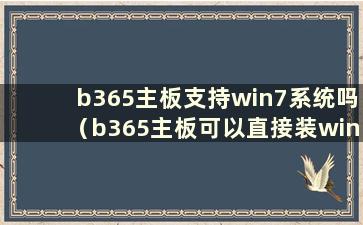 b365主板支持win7系统吗（b365主板可以直接装win7吗）