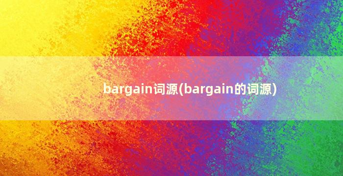 bargain词源(bargain的词源)