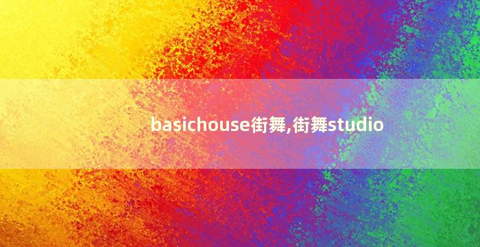 basichouse街舞,街舞studio