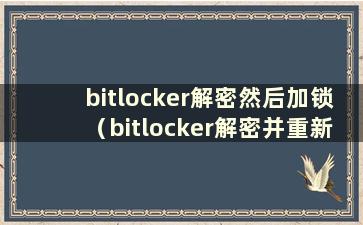 bitlocker解密然后加锁（bitlocker解密并重新加密）