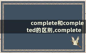 complete和completed的区别,complete和completed的区别？