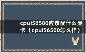 cpui56500应该配什么显卡（cpui56500怎么样）