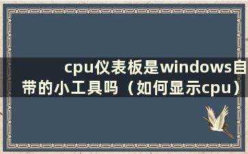 cpu仪表板是windows自带的小工具吗（如何显示cpu）