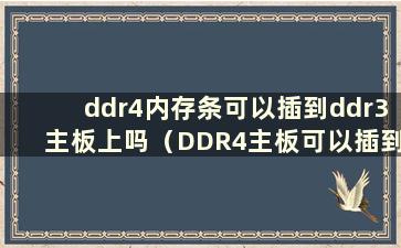 ddr4内存条可以插到ddr3主板上吗（DDR4主板可以插到ddr3l内存条上吗）