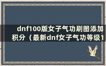 dnf100版女子气功刷图添加积分（最新dnf女子气功等级100点添加）