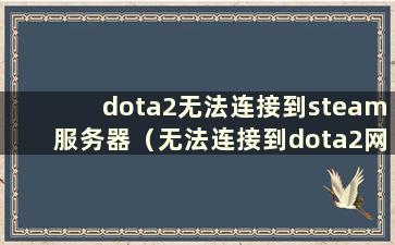 dota2无法连接到steam服务器（无法连接到dota2网络）