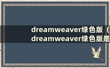 dreamweaver绿色版（dreamweaver绿色版是什么意思）