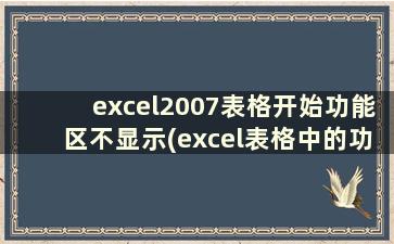 excel2007表格开始功能区不显示(excel表格中的功能区不显示)