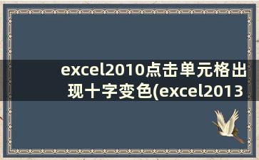 excel2010点击单元格出现十字变色(excel2013点击单元格出现十字变色)