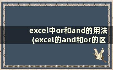 excel中or和and的用法(excel的and和or的区别)