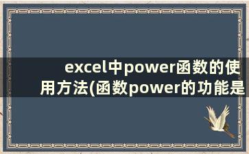 excel中power函数的使用方法(函数power的功能是什么)