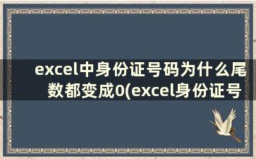 excel中身份证号码为什么尾数都变成0(excel身份证号末尾变0)
