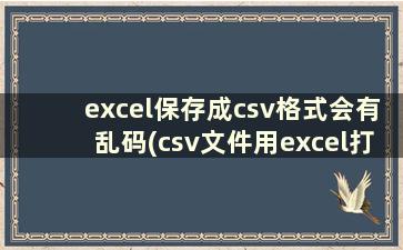 excel保存成csv格式会有乱码(csv文件用excel打开为乱码的原因)