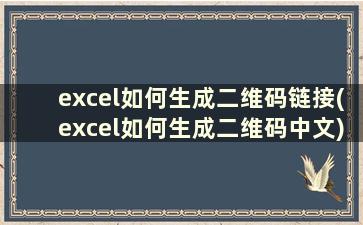 excel如何生成二维码链接(excel如何生成二维码中文)