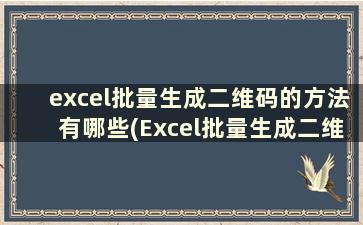 excel批量生成二维码的方法有哪些(Excel批量生成二维码)