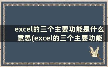 excel的三个主要功能是什么意思(excel的三个主要功能是什么)