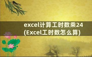 excel计算工时数乘24(Excel工时数怎么算)