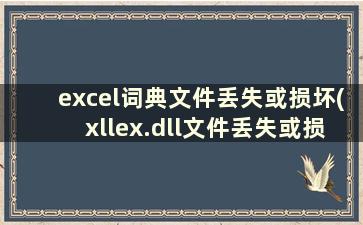 excel词典文件丢失或损坏(xllex.dll文件丢失或损坏怎么处理)