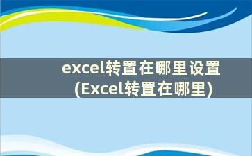 excel转置在哪里设置(Excel转置在哪里)