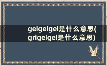 geigeigei是什么意思(grigeigei是什么意思)