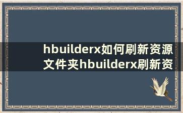 hbuilderx如何刷新资源文件夹hbuilderx刷新资源文件夹教程【详细介绍】