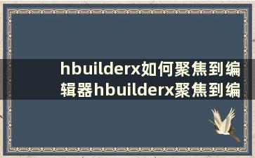 hbuilderx如何聚焦到编辑器hbuilderx聚焦到编辑器教程【详细解释】