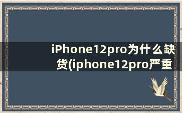 iPhone12pro为什么缺货(iphone12pro严重缺货)