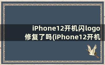 iPhone12开机闪logo修复了吗(iPhone12开机闪logo)