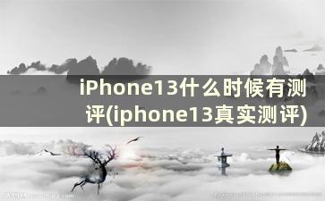iPhone13什么时候有测评(iphone13真实测评)