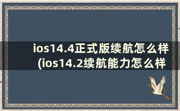 ios14.4正式版续航怎么样(ios14.2续航能力怎么样)