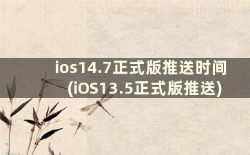 ios14.7正式版推送时间(iOS13.5正式版推送)