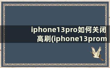 iphone13pro如何关闭高刷(iphone13promax高刷怎么开启)