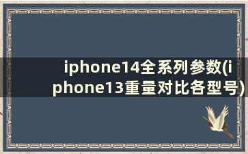 iphone14全系列参数(iphone13重量对比各型号)