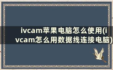 ivcam苹果电脑怎么使用(ivcam怎么用数据线连接电脑)