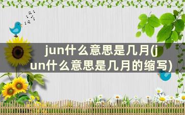 jun什么意思是几月(jun什么意思是几月的缩写)