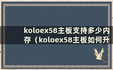 koloex58主板支持多少内存（koloex58主板如何升级）