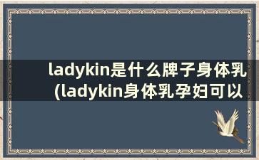 ladykin是什么牌子身体乳(ladykin身体乳孕妇可以用吗)
