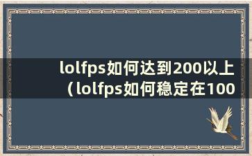 lolfps如何达到200以上（lolfps如何稳定在100以上）
