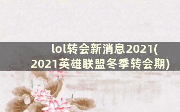 lol转会新消息2021(2021英雄联盟冬季转会期)
