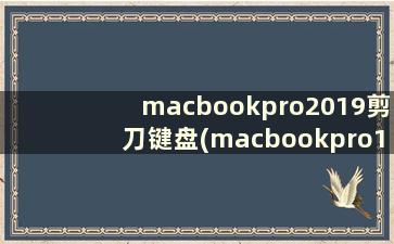 macbookpro2019剪刀键盘(macbookpro16寸上市时间)