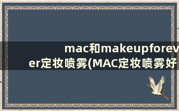 mac和makeupforever定妆喷雾(MAC定妆喷雾好用吗)