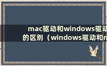 mac驱动和windows驱动的区别（windows驱动和mac驱动的区别）
