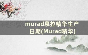 murad慕拉精华生产日期(Murad精华)