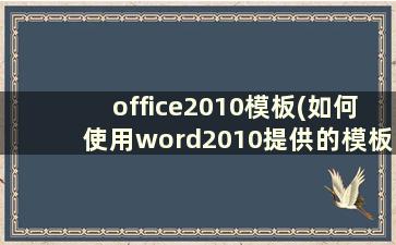 office2010模板(如何使用word2010提供的模板创建文件)