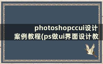 photoshopccui设计案例教程(ps做ui界面设计教程)