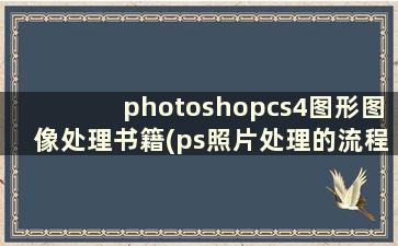 photoshopcs4图形图像处理书籍(ps照片处理的流程)