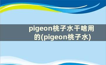 pigeon桃子水干啥用的(pigeon桃子水)